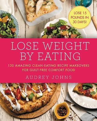 Lose Weight by Eating: 130 Amazing Clean-Ea- paperback, Audrey Johns, 0062378694