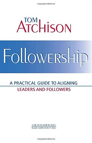 Followership: A Practical Guide to Aligning Leaders and Follower