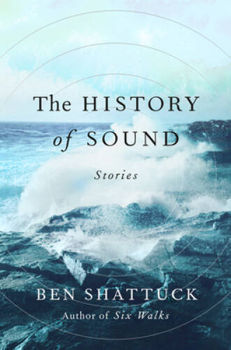 The History of Sound: Stories – Hardcover By Shattuck, Ben – GOOD