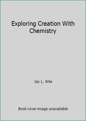 Exploring Creation With Chemistry by Jay L. Wile