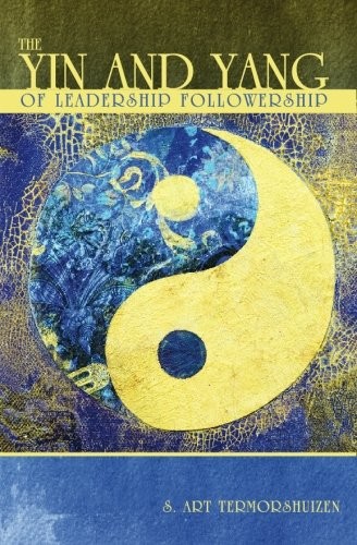 THE YIN AND YANG OF LEADERSHIP FOLLOWERSHIP By S. Art Termorshuizen *BRAND NEW*