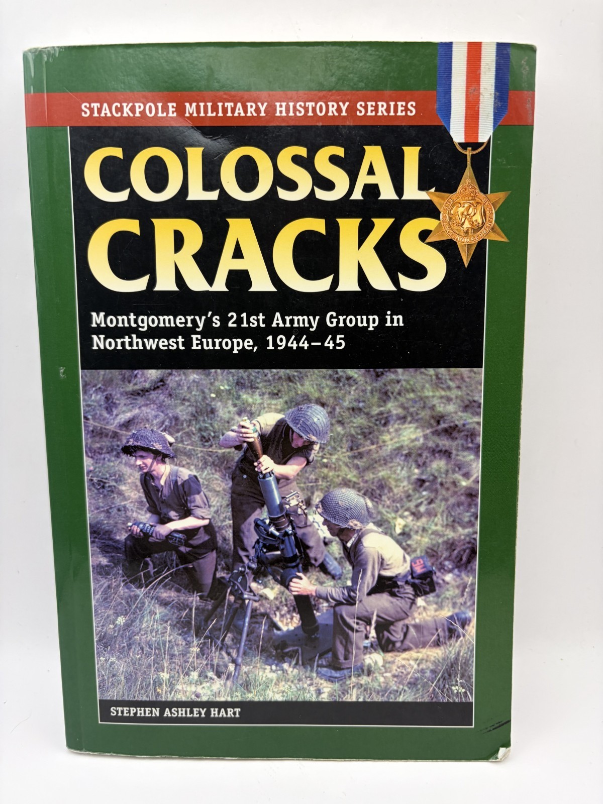Colossal Cracks: Montgomery’s 21st Army Group in Northwest Europe, 1944-45 Hart