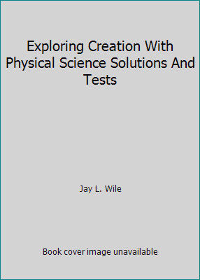 Exploring Creation With Physical Science Solutions And Tests by Jay L. Wile